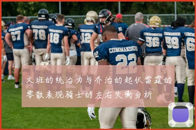 文班的统治力与乔治的起伏雷霆的零散表现骑士的左右失衡分析