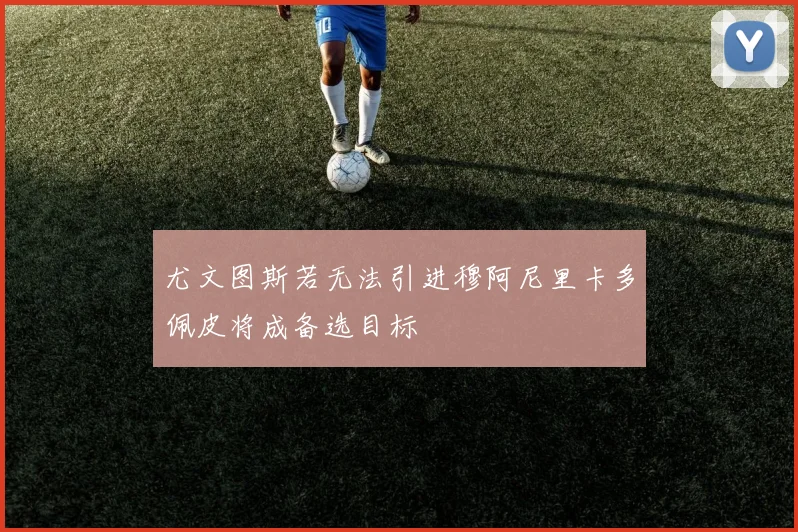 尤文图斯若无法引进穆阿尼里卡多佩皮将成备选目标