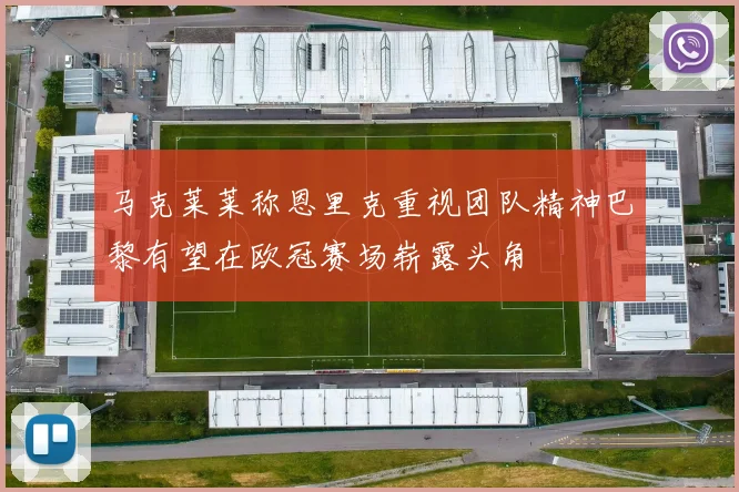 马克莱莱称恩里克重视团队精神巴黎有望在欧冠赛场崭露头角