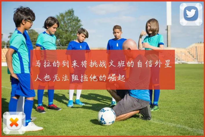 马拉的到来将挑战文班的自信外星人也无法阻挡他的崛起